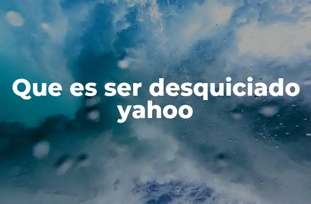 Que es Ser Desquiciado Yahoo