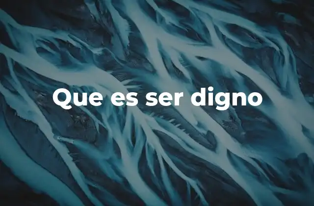Que es Ser Digno