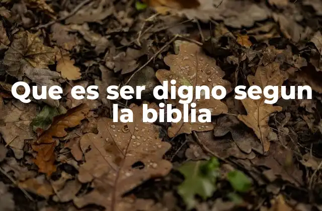 Que es Ser Digno Segun la Biblia