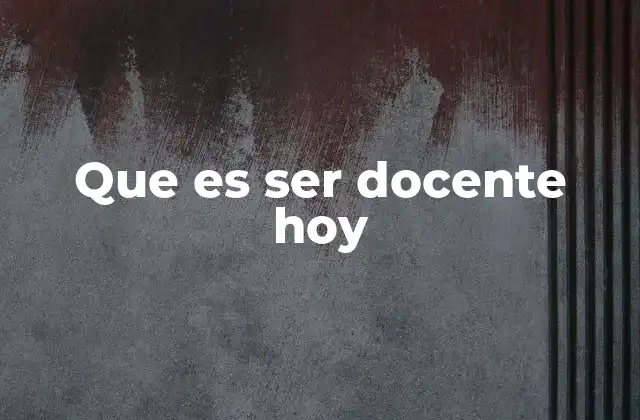 Que es Ser Docente Hoy