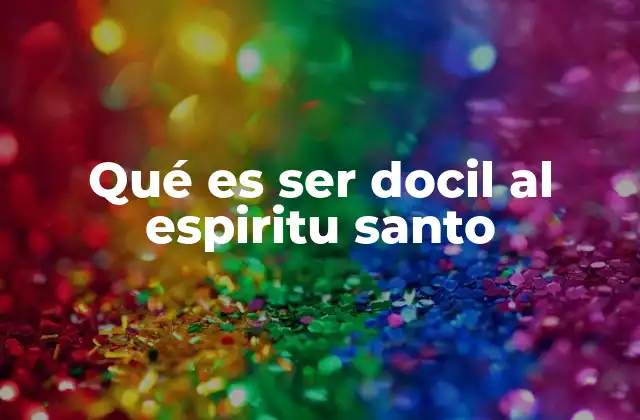 Qué es Ser Docil Al Espiritu Santo 2 La actitud de apertura espiritual