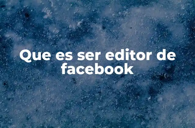 Que es Ser Editor de Facebook