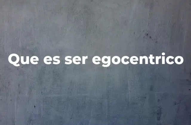 Que es Ser Egocentrico