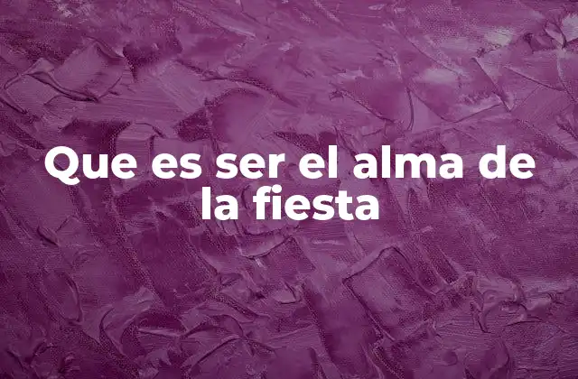 Que es Ser el Alma de la Fiesta