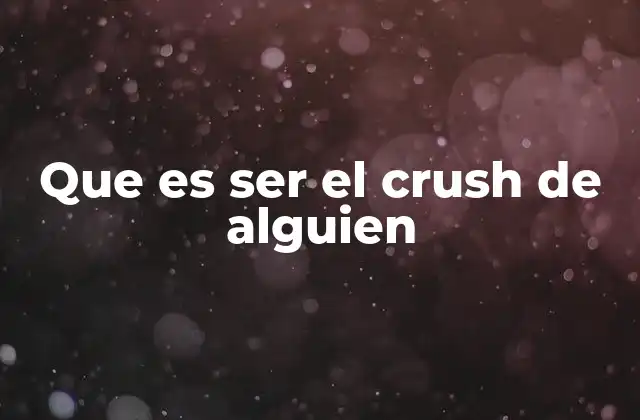 Que es Ser el Crush de Alguien
