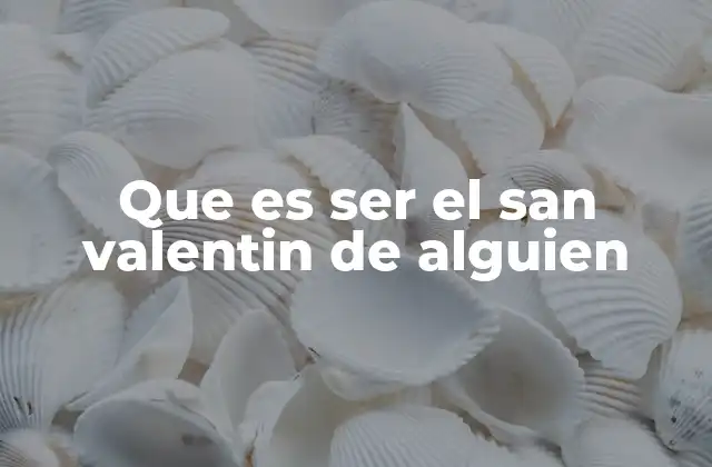 Cómo ser el San Valentín de alguien sin necesidad de decirlo