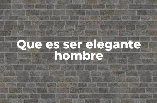 Que es Ser Elegante Hombre