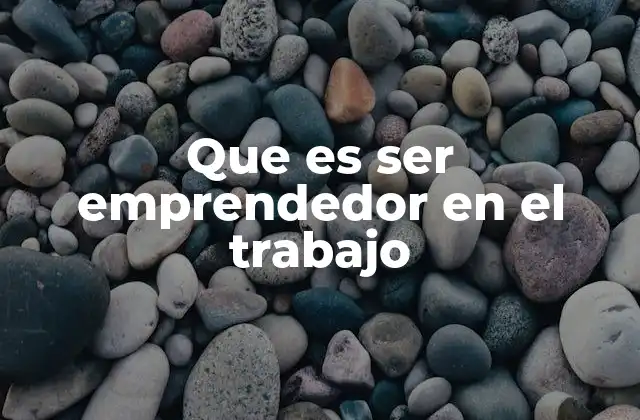 Que es Ser Emprendedor en el Trabajo