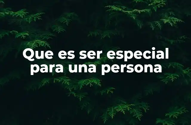 Que es Ser Especial para una Persona