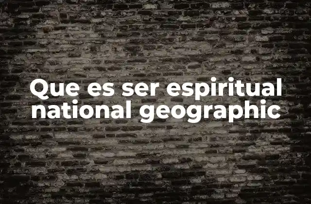 Que es Ser Espiritual National Geographic