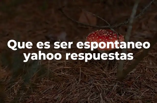 Que es Ser Espontaneo Yahoo Respuestas