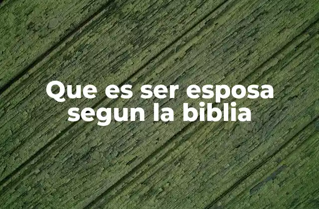 Que es Ser Esposa Segun la Biblia