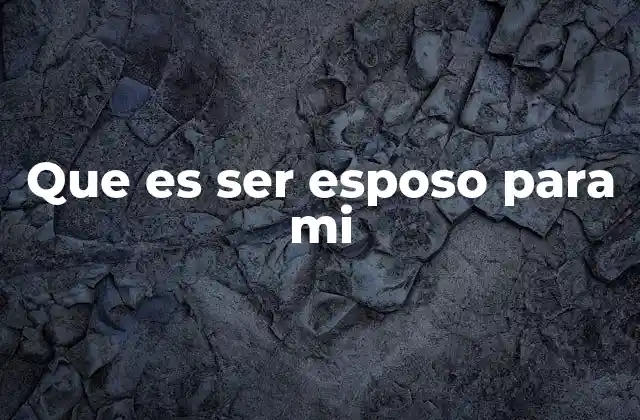 Que es Ser Esposo para Mi