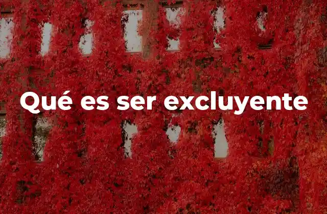 Qué es Ser Excluyente