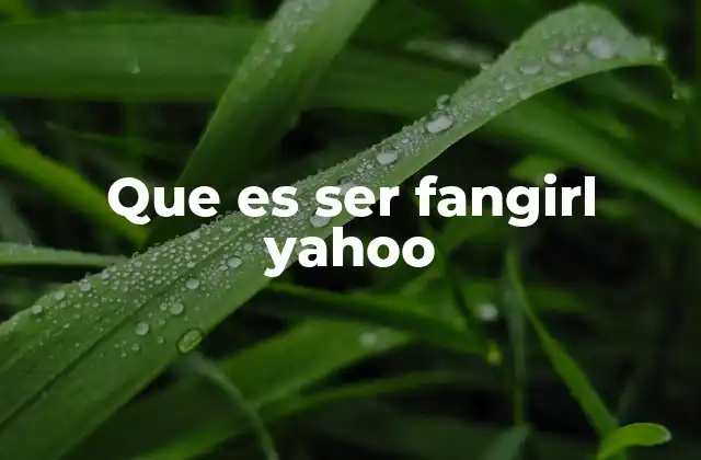 Que es Ser Fangirl Yahoo