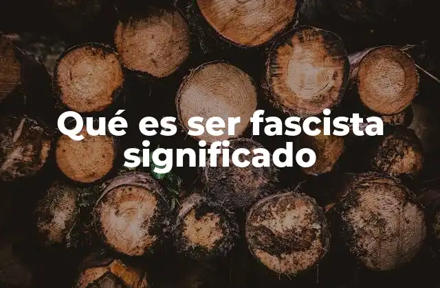 Qué es Ser Fascista Significado