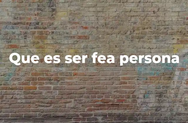 Que es Ser Fea Persona
