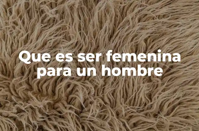 Que es Ser Femenina para un Hombre