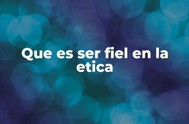 Que es Ser Fiel en la Etica