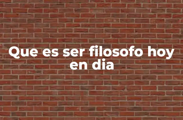 Que es Ser Filosofo Hoy en Dia