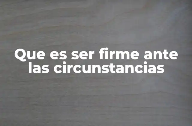 Que es Ser Firme ante las Circunstancias