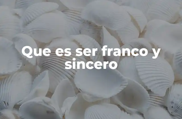 Que es Ser Franco y Sincero 2 La importancia de la honestidad en las relaciones personales y profesionales
