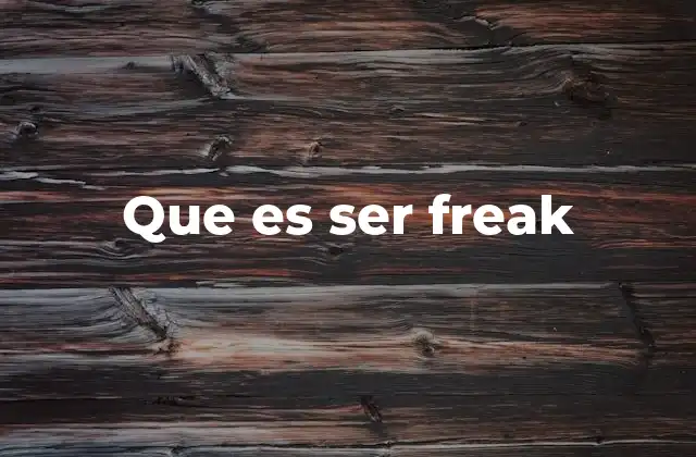 Que es Ser Freak