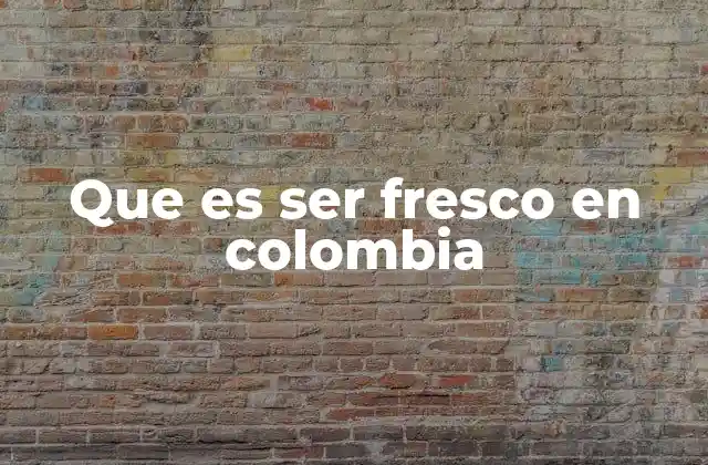 Que es Ser Fresco en Colombia