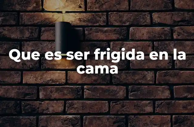 Que es Ser Frigida en la Cama