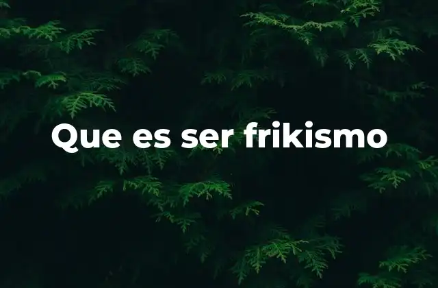 Que es Ser Frikismo