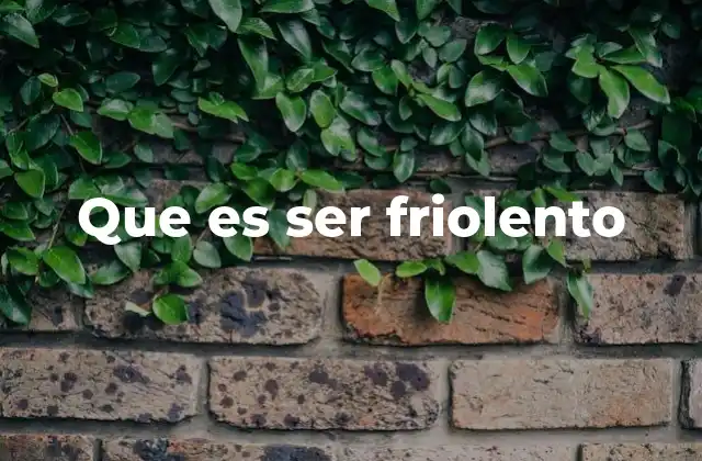 Que es Ser Friolento