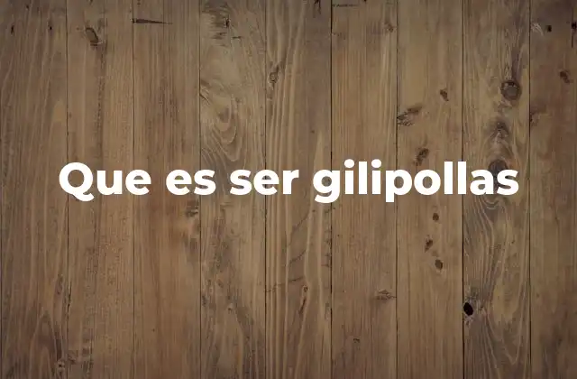 Que es Ser Gilipollas