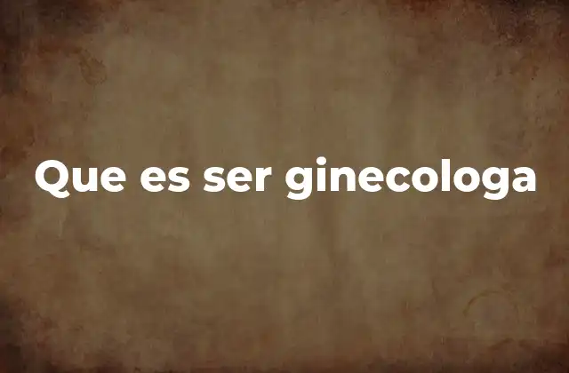 Que es Ser Ginecologa