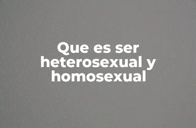Que es Ser Heterosexual y Homosexual