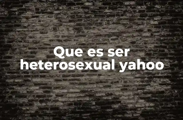 Que es Ser Heterosexual Yahoo