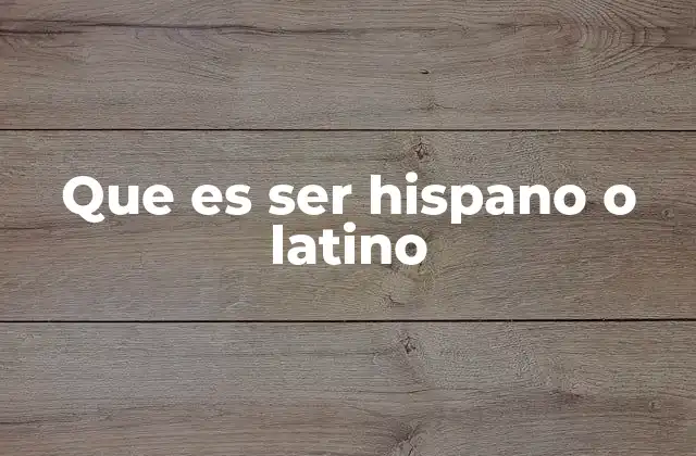 Que es Ser Hispano o Latino
