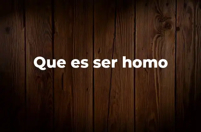 Que es Ser Homo