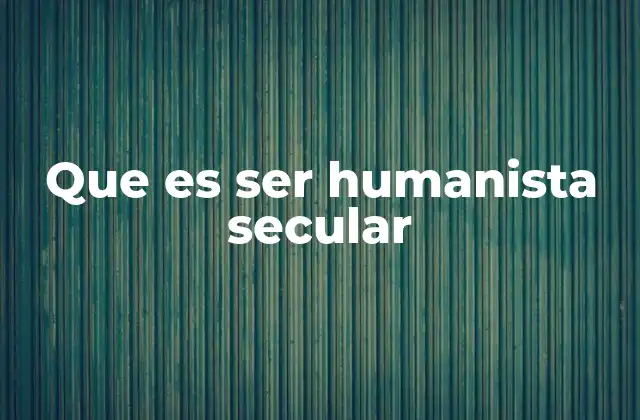 Que es Ser Humanista Secular