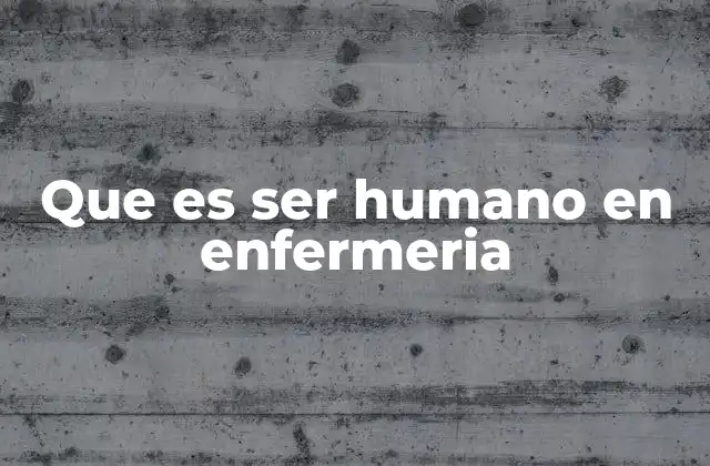 Que es Ser Humano en Enfermeria