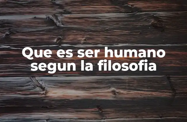 Que es Ser Humano Segun la Filosofia