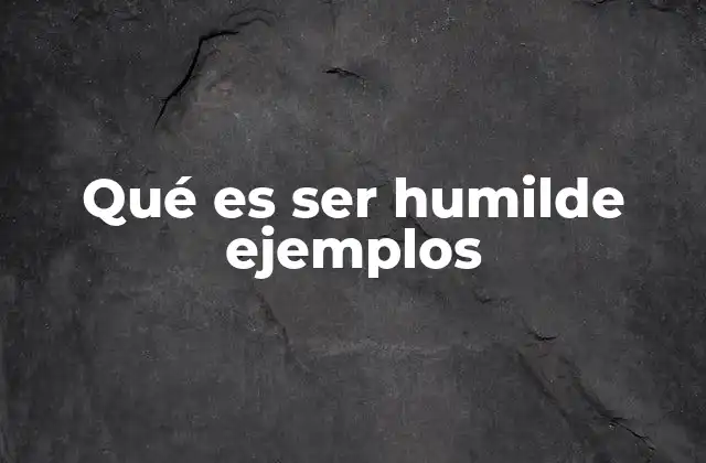 Qué es Ser Humilde Ejemplos