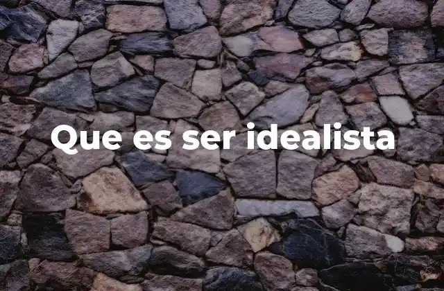 Que es Ser Idealista