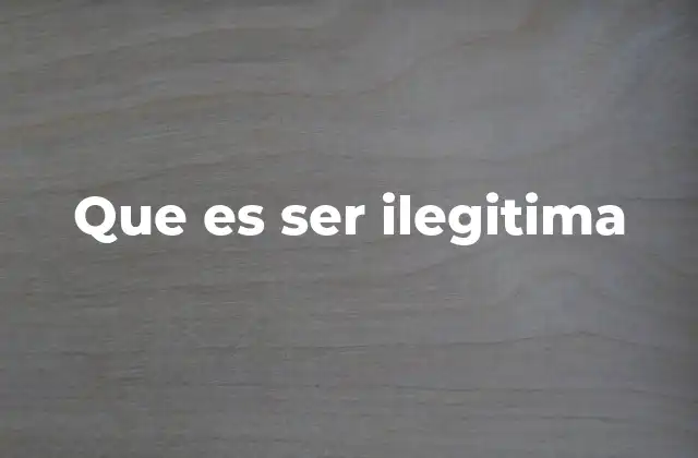 Que es Ser Ilegitima