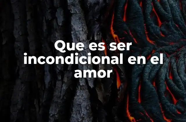 Que es Ser Incondicional en el Amor