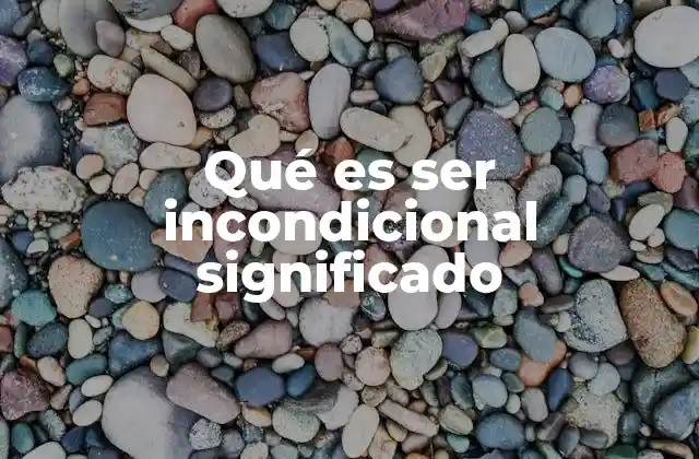 Qué es Ser Incondicional Significado