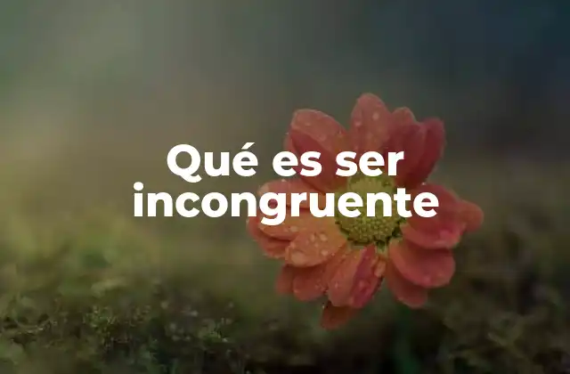 Qué es Ser Incongruente 2 La importancia de la congruencia en la vida personal y profesional