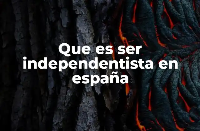 Que es Ser Independentista en España