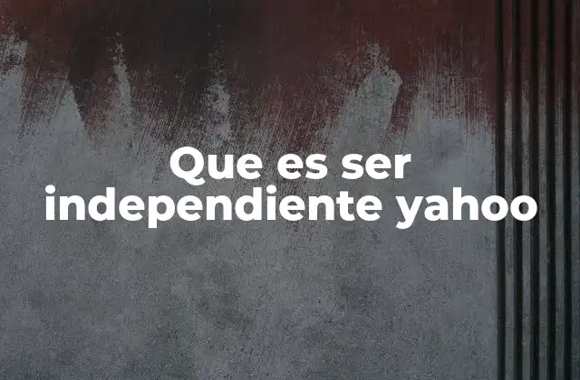 Que es Ser Independiente Yahoo