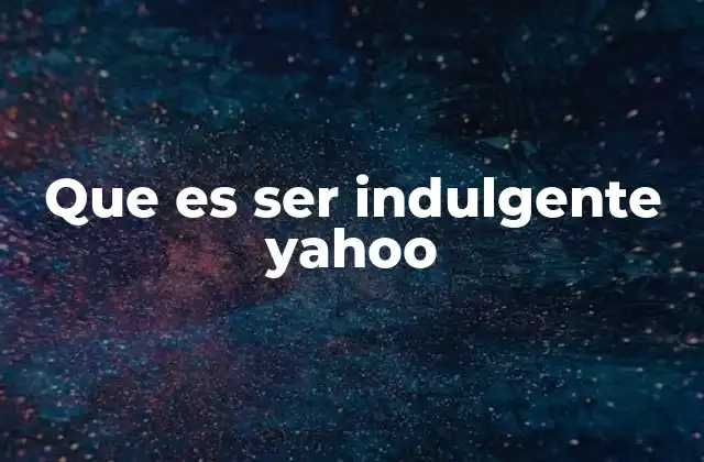 Que es Ser Indulgente Yahoo