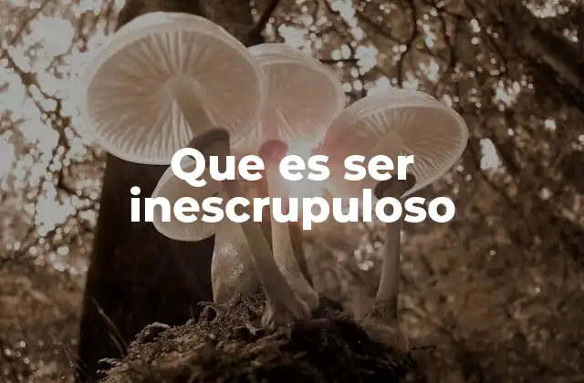 El comportamiento inescrupuloso y sus implicaciones en la sociedad